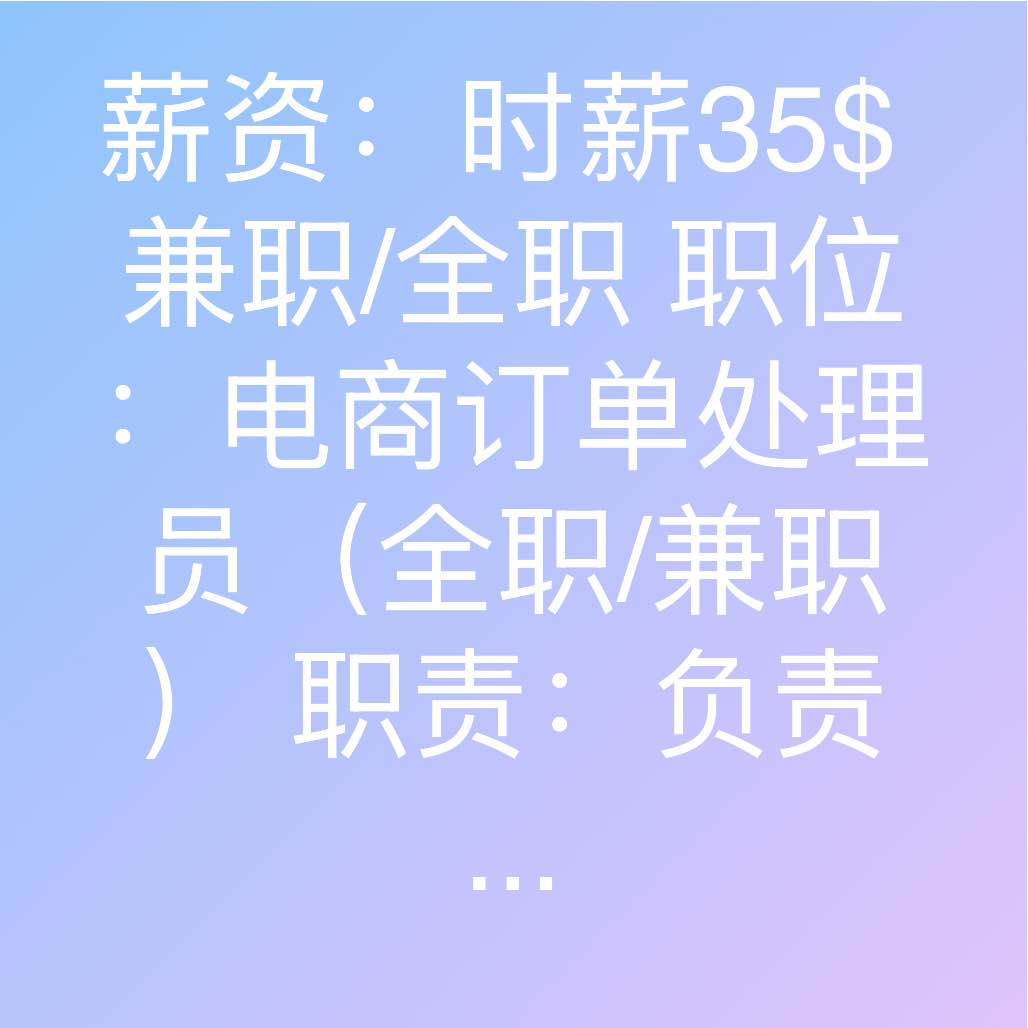 薪资:时薪35$ 兼职/全职 职位:电商订单处理员(全职/兼职) 职责:负责协助处理电商店铺日常的订单等事务